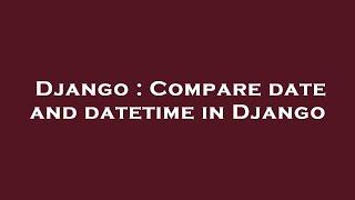 Django : Compare date and datetime in Django