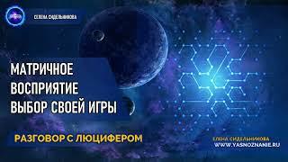  Часть 10 | Матричное восприятие. Выбор своей игры | РАЗГОВОР С ЛЮЦИФЕРОМ | СЕлена