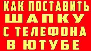 как поставить шапку на канал с телефона в ютубе youtube и как поставить шапку на канал на андроид