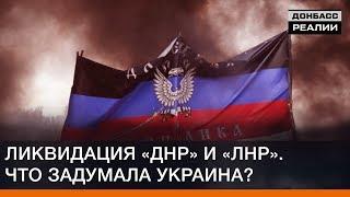 Ликвидация «ДНР» и «ЛНР». Что задумала Украина? | Донбасc Реалии