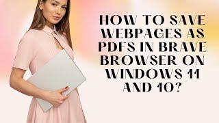 How to Save Webpages as PDFs in Brave Browser on Windows 11 and 10?