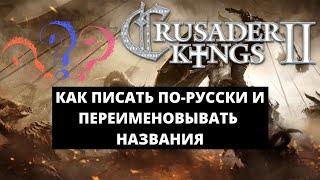 КАК ПИСАТЬ ПО-РУССКИ И ПЕРЕИМЕНОВЫВАТЬ НАЗВАНИЯ В CRUSADER KINGS 2