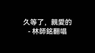 久等了，親愛的 - 林師銘翻唱