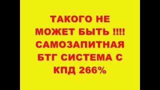 ТАКОГО НЕ МОЖЕТ БЫТЬ !!!САМОЗАПИТНАЯ БТГ СИСТЕМА С КПД 266%