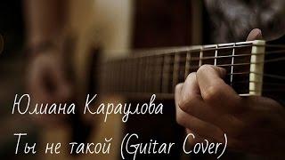 Юлиана Караулова-Ты не такой (Guitar Cover)