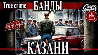 Казанские банды: От подростков до преступных группировок. Тяп ляп, Хади Такташ, Жилка. Слово пацана.