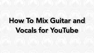 How To Mix Guitar And Vocals For YouTube