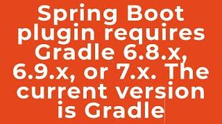 Spring Boot plugin requires Gradle 6.8.x, 6.9.x, or 7.x. The current version is Gradle