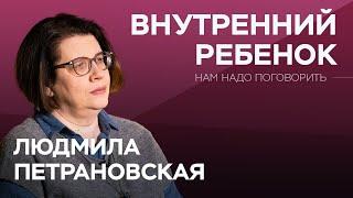 Как подружиться со своим внутренним ребенком / Людмила Петрановская // Нам надо поговорить