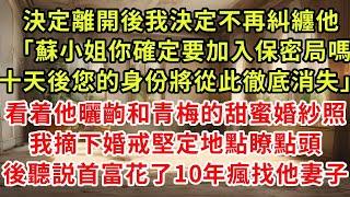 决定离开後我决定不再纠缠他「苏小姐你确定要加入保密局吗，十天后您的身份将从此彻底消失」看着他晒出和青梅的甜蜜婚纱照，我摘下婚戒坚定地点了点头，后来听说他耗了10年疯找他妻子#復仇 #逆襲 #爽文