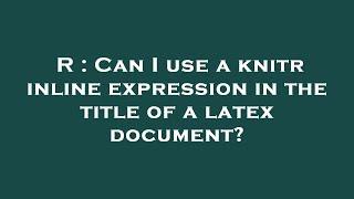 R : Can I use a knitr inline expression in the title of a latex document?