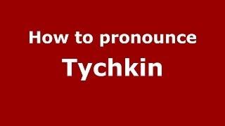 How to pronounce Tychkin (Russian/Russia) - PronounceNames.com