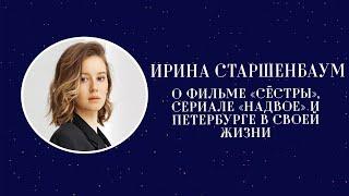 Интервью. Ирина Старшенбаум о фильме «Сёстры», сериале «Надвое» и Петербурге в своей жизни