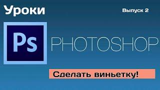 Сделать виньетку! | Уроки фотошоп (выпуск 2)