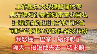 工作壓力大我遵醫囑休養，男友得知卻暴跳如雷罵我自私，逼我繼續加班還百萬車房貸，可房子豪車全寫的他名沒我份，我怒極一巴掌：給你臉了，隔天一招讓他失去一切求饒