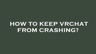 How to keep vrchat from crashing?