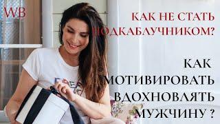 Как не стать подкаблучником? Как мотивировать и вдохновлять мужчину?