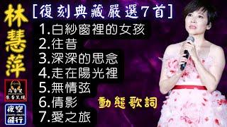 林慧萍-[復刻典藏嚴選7首][動態歌詞] Lyrics [高音質] 1.白紗窗裡的女孩,2.往昔,3.深深的思念,4.走在陽光裡,5.無情弦,6.倩影,7.愛之旅