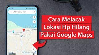 Cara Melacak Hp Hilang menggunakan Google Maps yang Hpnya sudah Mati