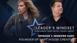 The Leader's Mindset Podcast - EP 1: Jennifer Hart (Hart House Creative)