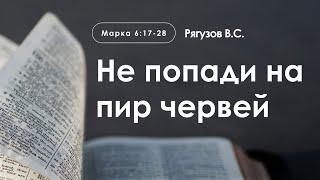 «Не попади на пир червей» | Марка 6:17-28 | Рягузов В.С.