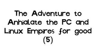 The Adventure to Annihilate the PC and Linux Guy Empires for Good! (5)