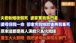 【復仇爽文】夫君新婚夜暴斃我被罵剋夫，婆母擔保我做主母，我感激下養大養子拿嫁妝孝順婆母，卻被她毒殺，原來夫君假死和婆母演戲坑我，重生大火晚，我把婆母叫來反鎖房門...