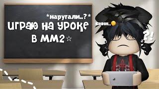 mm2, играю на УРОКЕ *отругали..?*