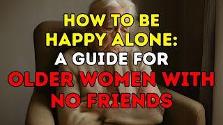 How to be HAPPY ALONE: A Guide for Older Women with No Friends