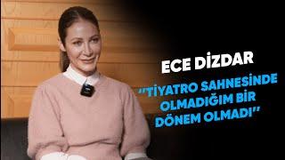 ECE DİZDAR: ''TİYATRO SAHNESİNDE OLMADIĞIM BİR DÖNEM OLMADI''