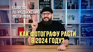 Как фотографу расти в 2024 году? | 5 советов по продвижению фотографа