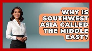 Why Is Southwest Asia Called the Middle East? - Understanding Southwest Asia