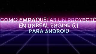 COMO EMPAQUETAR TU JUEGO ANDROID CON UNREAL ENGINE 5.1