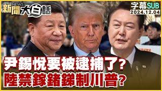 [SUB]尹錫悅要被逮捕了？陸禁鎵鍺銻制川普？ 新聞大白話 20241204 (字幕版)