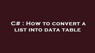 C# : How to convert a list into data table