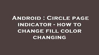 Android : Circle page indicator - how to change fill color changing