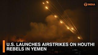 U.S. launches airstrikes on Houthi rebels in Yemen