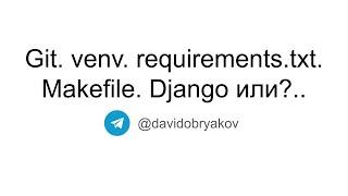 Основы работы с python в UNIX-системах (Git/venv/requirements.txt/Makefile/Django или?..)