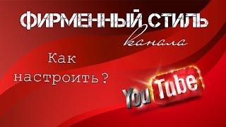 Как настроить Фирменный стиль YouTube (настройка ЛОГОТИПа на канале YouTube )