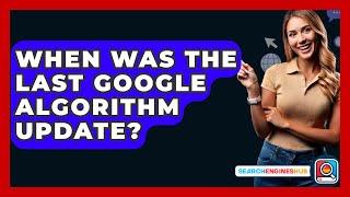 When Was The Last Google Algorithm Update? - SearchEnginesHub.com