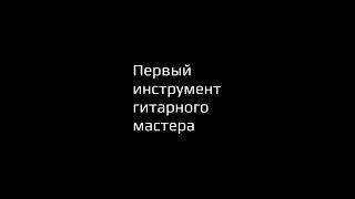 Первый интрумент гитарного мастера