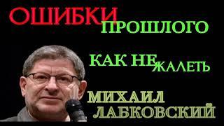 КАК НЕ ЖАЛЕТЬ ОБ ОШИБКАХ ПРОШЛОГО.  МИХАИЛ ЛАБКОВСКИЙ.