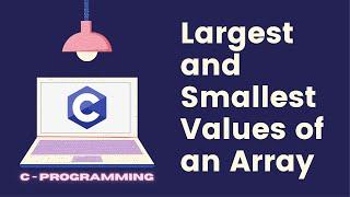 Find the Largest and Smallest value of the given Array - C programming.