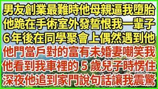 男友創業最難時他母親逼我墮胎，他跪在手術室外發誓恨我一輩子，6年後在同學聚會上偶然遇到他，他門當戶對的富有未婚妻嘲笑我，他看到我車裡的5歲兒子時愣住，深夜他追到家門說句話讓我震驚#生活經驗 #情感故事