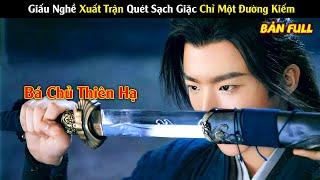 Review Phim Hay Tháng 8: Giấu Nghề Xuất Trận Quét Sạch Giặc Chỉ Một Đường Kiếm | Bá Chủ Thiên Hạ