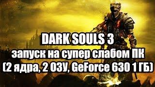 DARK SOULS 3 запуск на супер слабом ПК (2 ядра, 2 ОЗУ, GeForce GT 630 1 ГБ)