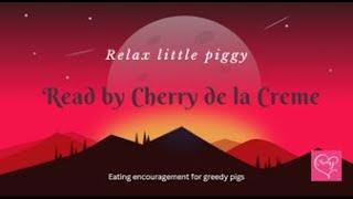 Relax little piggy (feederism,  relaxing eating encouragement for greedy pigs)