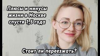 ПЛЮСЫ И МИНУСЫ ЖИЗНИ В МОСКВЕ спустя 1,5 года. Стоит ли переезжать, личный опыт.