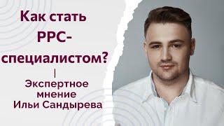 Как стать  PPC-специалистом? Экспертное мнение Ильи Сандырева