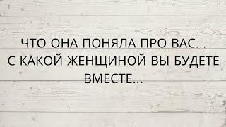 ЧТО ОНА ПОНЯЛА ПРО ВАС... С КАКОЙ ЖЕНЩИНОЙ ВЫ БУДЕТЕ ВМЕСТЕ...